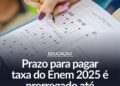 Prazo para pagar taxa do Enem 2025 é prorrogado até 27 de junho